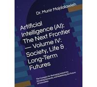 Artificial Intelligence (AI): The Next Frontier - Volume IV: Society, Life & Long-Term Futures: The Compass for Reshaping Industries, Elevating Humanity, and Redefining the Future of Innovation