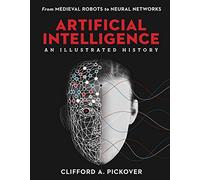 Artificial Intelligence: An Illustrated History: From Medieval Robots to Neural Networks (Sterling Illustrated Histories)