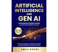 Artificial Intelligence and GenAI: Empowering Business Leaders to Understand and Drive AI Success: Practical strategies for competitive advantage, operational efficiencies, and innovation wins
