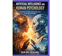 ARTIFICIAL INTELLIGENCE AND HUMAN PSYCHOLOGY: EXPLORING THE MIND, EMOTION, AND ETHICS IN THE AGE OF MACHINES