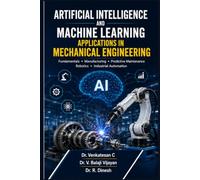 Artificial Intelligence and Machine Learning Applications in Mechanical Engineering: Fundamentals, Manufacturing, Predictive Maintenance, Robotics and Industrial Automation
