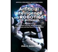 Artificial Intelligence and Robotics for Beginners: Beginner’s Guide to Machine Learning, Neural Networks, and Intelligent Robots