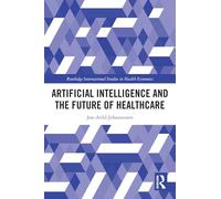 Artificial Intelligence and the Future of Healthcare (Routledge International Studies in Health Economics)