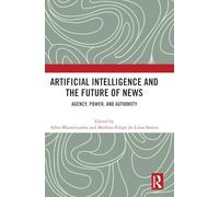 Artificial Intelligence and the Future of News: Agency, Power, and Authority