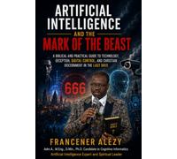 Artificial Intelligence and the Mark of the Beast: A Biblical and Practical Guide to Technology, Deception, Digital Control, and Christian Discernment in the Last Days