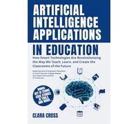 Artificial Intelligence Applications in Education: How Smart Technologies Are Revolutionizing the Way We Teach, Learn, and Create the Classrooms of the Future: 1 (AI in Education and Learning)