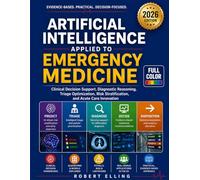 Artificial Intelligence Applied to Emergency Medicine: Clinical Decision Support, Diagnostic Reasoning, Triage Optimization, Risk Stratification, and ... (The Elling Emergency Medicine Series)