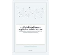 Artificial Intelligence Applied to Public Service: A Practical, Evidence-Based Guide to AI, Autonomous Agents, and Operational Transformation in Government