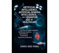 Artificial Intelligence, Artificial General Intelligence, and the Quantum Age of Healthcare: The Rise of Superintelligent Healthcare Systems and Medicine Powered by Quantum Computers