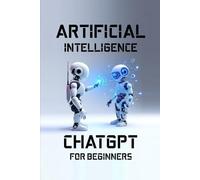 Artificial Intelligence: Artificial Intelligence,ChatGPT for Beginners 2 Book in 1