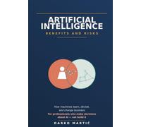 Artificial Intelligence - Benefits and Risks: How Machines Learn, Decide, and Change Business - A Guide for the Curious Professional