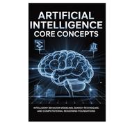 ARTIFICIAL INTELLIGENCE CORE CONCEPTS: Intelligent behavior modeling, search techniques, and computational reasoning foundations