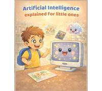 Artificial Intelligence Explained for Little Ones: An illustrated book for children ages 0 to 6 to understand A.I. with pictures, simple examples and fun