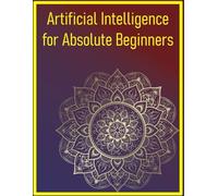 Artificial Intelligence for Absolute Beginners: Start Your Journey into AI with Easy-to-Follow Explanations