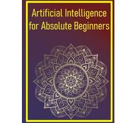 Artificial Intelligence for Absolute Beginners: Start Your Journey into AI with Easy-to-Follow Explanations