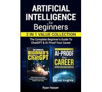 Artificial Intelligence for Beginners 2 in 1 Value Collection: The Complete Beginner's Guide To ChatGPT & AI-Proof Your Career