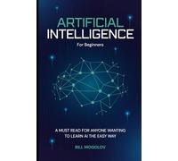 Artificial Intelligence For Beginners: A Must Read For Anyone Wanting To Learn AI The Easy Way