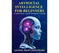 Artificial Intelligence for Beginners: A Practical Guide Towards Future
