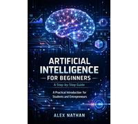 Artificial Intelligence for Beginners: A Step-by-Step Guide: A Practical Introduction for Students and Entrepreneurs