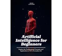 Artificial Intelligence for Beginners: Explore the Fundamental Concepts and Applications of AI in Everyday Life