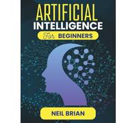 ARTIFICIAL INTELLIGENCE FOR BEGINNERS: Your First Step Towards Exploring the Future of Technology (The Tech Skills Blueprint Series)