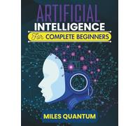 Artificial Intelligence For Complete Beginners: Your First Step Into the World of Data, Machines, and Smart Systems (The Applied AI Series)