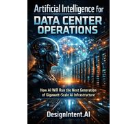 Artificial Intelligence for Data Center Operations: How AI Will Run the Next Generation of Gigawatt-Scale AI Infrastructure (Hyperscale Data Centers, ... Artificial Intelligence (by DesignIntent.AI))
