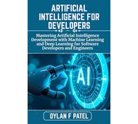 ARTIFICIAL INTELLIGENCE FOR DEVELOPERS: Mastering Artificial Intelligence Development with Machine Learning and Deep Learning for Software Developers and Engineers