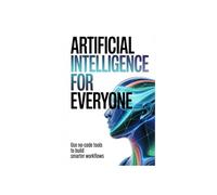 ARTIFICIAL INTELLIGENCE FOR EVERYONE: use no code tools to build smarter workflows