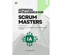 Artificial Intelligence For Scrum Masters: Leveraging AI to Build High-Performing IT Teams