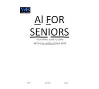Artificial Intelligence for Seniors: Your Simple Guide to Using Artificial Intelligence Apps