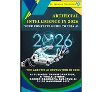 Artificial Intelligence in 2026: Your Complete Guide to 2026 AI: The Agentic AI Revolution in 2026: AI Business Transformation, AI Tools, Ethics, Career Roadmaps, Quantum AI Guide Handbook 2026