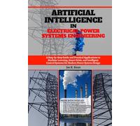 Artificial Intelligence in Electrical Power Systems Engineering: A Step-by-Step Guide and Practical Applications to Machine Learning, Smart Grids, and ... Systems for Modern Power System Design