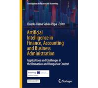 Artificial Intelligence in Finance, Accounting and Business Administration: Applications and Challenges in the Romanian and Hungarian Context (Contributions to Finance and Accounting)