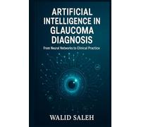 Artificial Intelligence in Glaucoma Diagnosis: From Neural Networks to Clinical Practice (The Artificial Intelligence Glaucoma Mastery Collection)