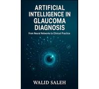 Artificial Intelligence in Glaucoma Diagnosis: From Neural Networks to Clinical Practice (The Artificial Intelligence Glaucoma Mastery Collection)