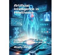 Artificial Intelligence in Healthcare: Google’s Research at the Frontier of Medicine and AI