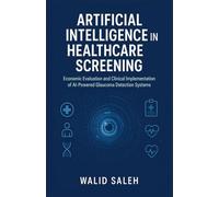 Artificial Intelligence in Healthcare Screening: Economic Evaluation and Clinical Implementation of AI-Powered Glaucoma Detection Systems (The Artificial Intelligence Glaucoma Mastery Collection)