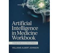 Artificial Intelligence in Medicine Workbook: A Simple Guide to AI in Clinical Medicine
