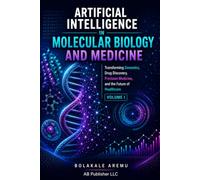 Artificial Intelligence in Molecular Biology and Medicine: Transforming Bioinformatics, Genomics, Drug Discovery, Precision Medicine, and the Future ... Intelligence in the Life Sciences Series)