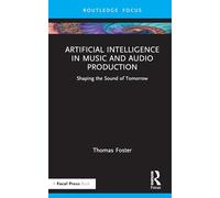 Artificial Intelligence in Music and Audio Production: Shaping the Sound of Tomorrow (Routledge Focus)