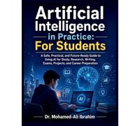 Artificial Intelligence in Practice: A Safe, Practical, and Future-Ready Guide to Using AI for Study, Research, Writing, Exams, Projects, and Career Preparation