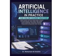Artificial Intelligence in Practice: For Online Course Creators: A Practical Guide to AI for Course Planning, Lesson Design, Marketing, and Responsible Online Teaching