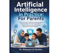 Artificial Intelligence in Practice: For Parents: A Safe, Practical, and Future-Ready Guide to Understanding AI, Protecting Children, Supporting ... (Series 1 AI for Individuals and Life Stages)