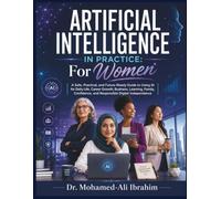 Artificial Intelligence in Practice: For Women: A Safe, Practical, and Future-Ready Guide to Using AI for Daily Life, Career Growth, Business, ... (Series 1 AI for Individuals and Life Stages)
