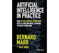 Artificial Intelligence in Practice: How 50 Successful Companies Used AI and Machine Learning to Solve Problems