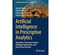 Artificial Intelligence in Prescriptive Analytics: Innovations in Decision Analysis, Intelligent Optimization, and Data-Driven Decisions: 260 (Intelligent Systems Reference Library, 260)