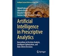 Artificial Intelligence in Prescriptive Analytics: Innovations in Decision Analysis, Intelligent Optimization, and Data-Driven Decisions: 260 (Intelligent Systems Reference Library)