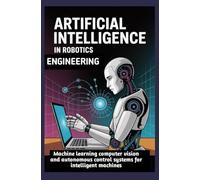 ARTIFICIAL INTELLIGENCE IN ROBOTICS ENGINEERING: Machine learning computer vision and autonomous control systems for intelligent machines