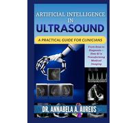 Artificial Intelligence in Ultrasound: A Practical Guide for Clinicians: From Scan to Diagnosis-How AI is Transforming Medical Imaging (The Ultrasound Mastery Series)